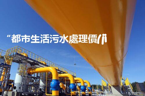 “都市生活污水處理價(jià)格合理，環(huán)保生活新篇章！”